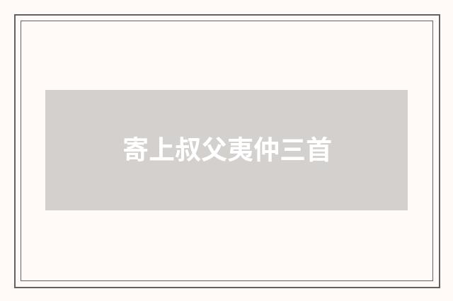 寄上叔父夷仲三首