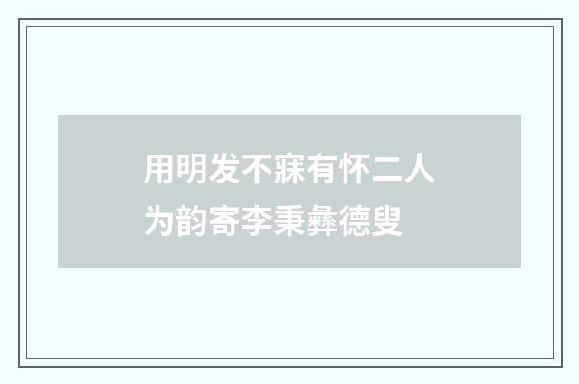 用明发不寐有怀二人为韵寄李秉彝德叟