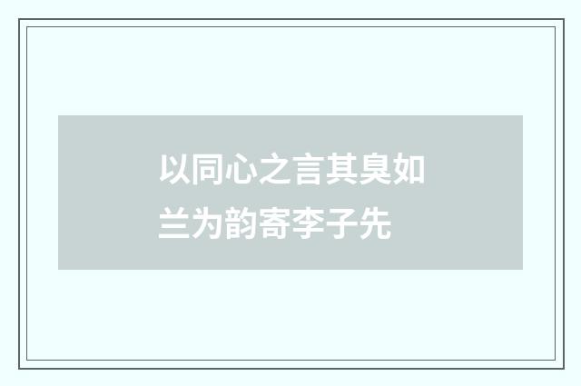 以同心之言其臭如兰为韵寄李子先