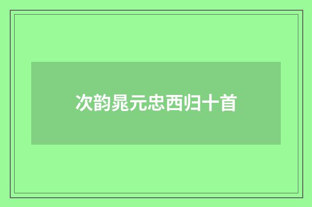 次韵晁元忠西归十首
