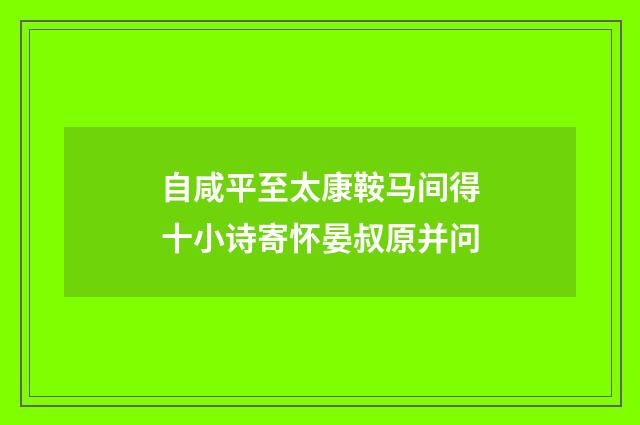 自咸平至太康鞍马间得十小诗寄怀晏叔原并问