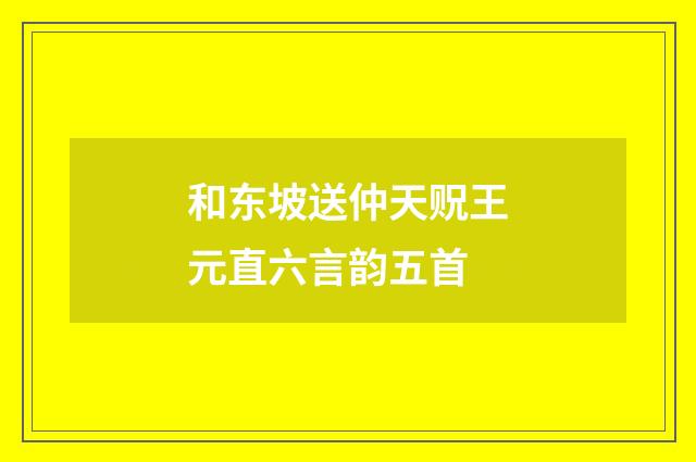 和东坡送仲天贶王元直六言韵五首