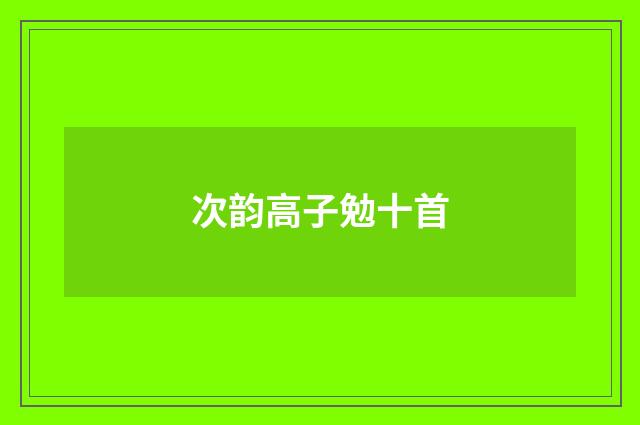 次韵高子勉十首