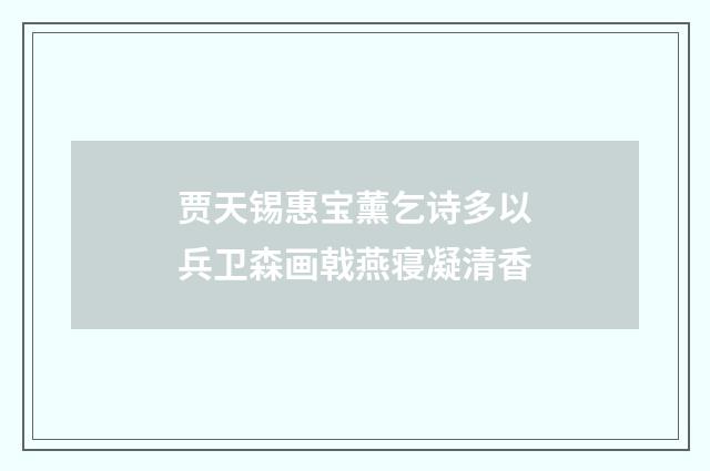 贾天锡惠宝薰乞诗多以兵卫森画戟燕寝凝清香