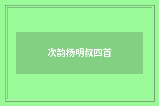 次韵杨明叔四首
