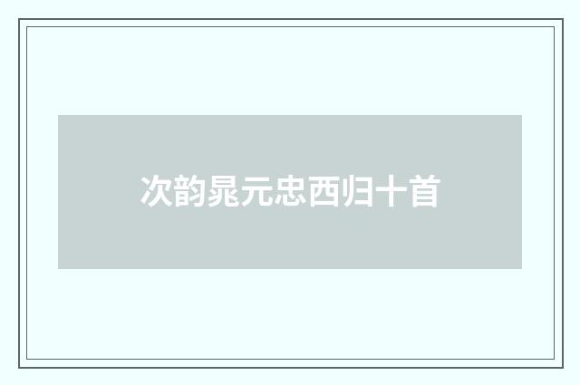 次韵晁元忠西归十首