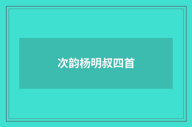 次韵杨明叔四首