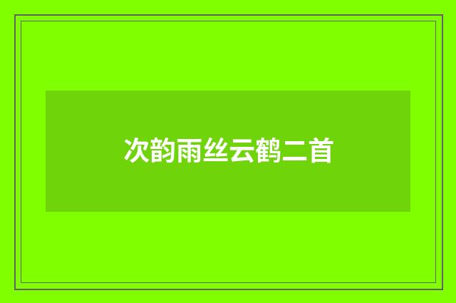 次韵雨丝云鹤二首
