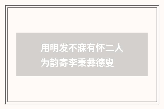 用明发不寐有怀二人为韵寄李秉彝德叟
