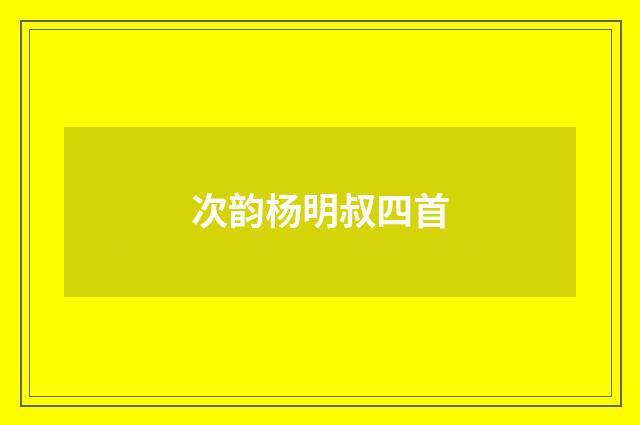 次韵杨明叔四首