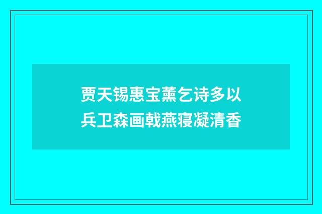 贾天锡惠宝薰乞诗多以兵卫森画戟燕寝凝清香