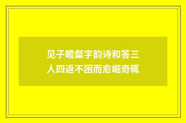 见子瞻粲字韵诗和答三人四返不困而愈崛奇辄