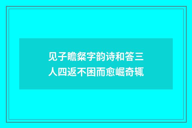 见子瞻粲字韵诗和答三人四返不困而愈崛奇辄