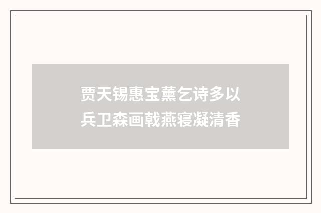 贾天锡惠宝薰乞诗多以兵卫森画戟燕寝凝清香
