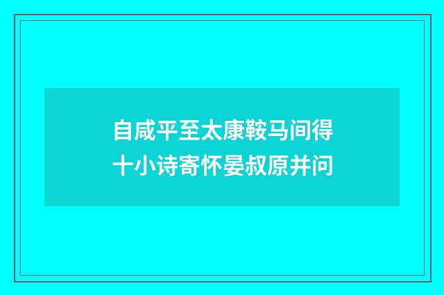 自咸平至太康鞍马间得十小诗寄怀晏叔原并问