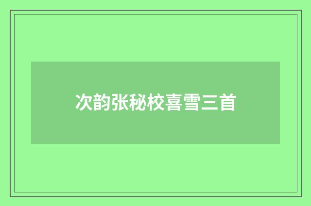 次韵张秘校喜雪三首