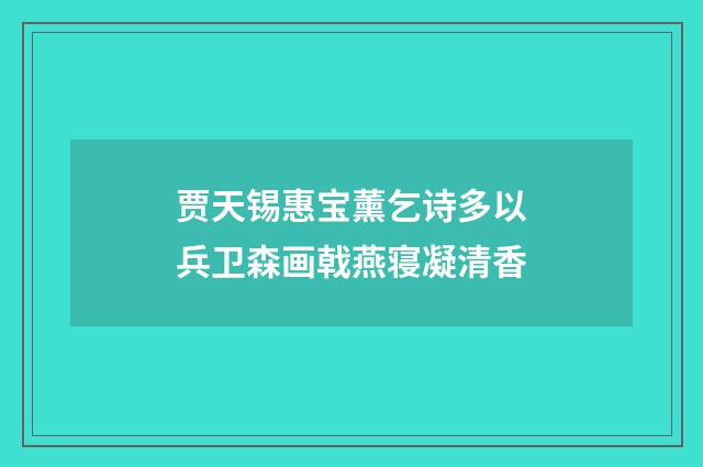 贾天锡惠宝薰乞诗多以兵卫森画戟燕寝凝清香