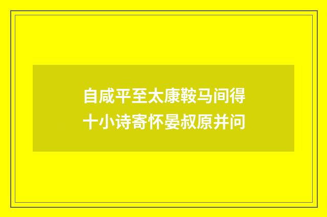 自咸平至太康鞍马间得十小诗寄怀晏叔原并问