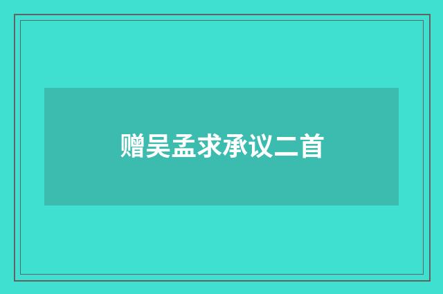 赠吴孟求承议二首