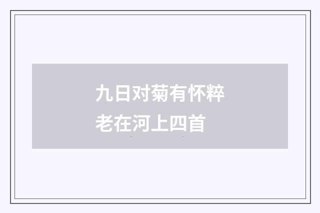 九日对菊有怀粹老在河上四首