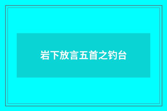 岩下放言五首之钓台