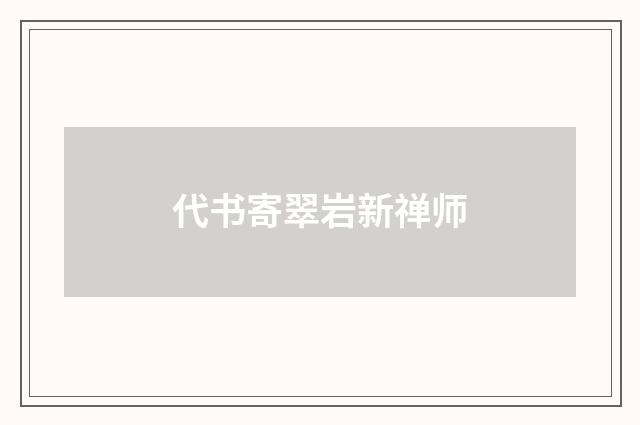 代书寄翠岩新禅师