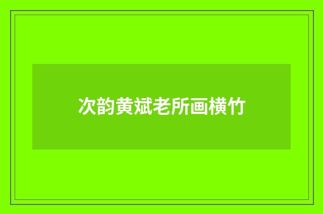 次韵黄斌老所画横竹