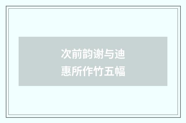 次前韵谢与迪惠所作竹五幅