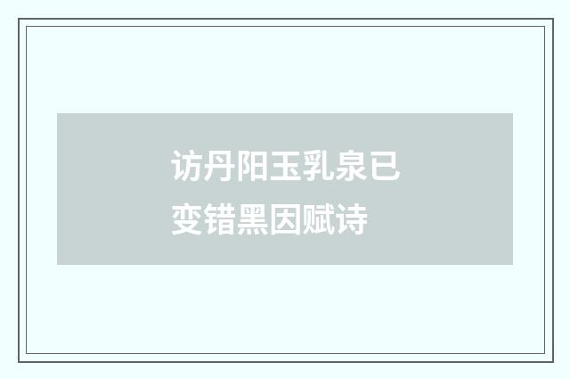 访丹阳玉乳泉已变错黑因赋诗