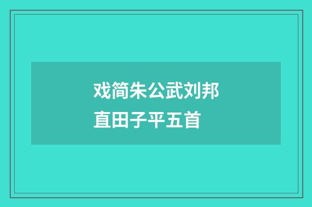 戏简朱公武刘邦直田子平五首