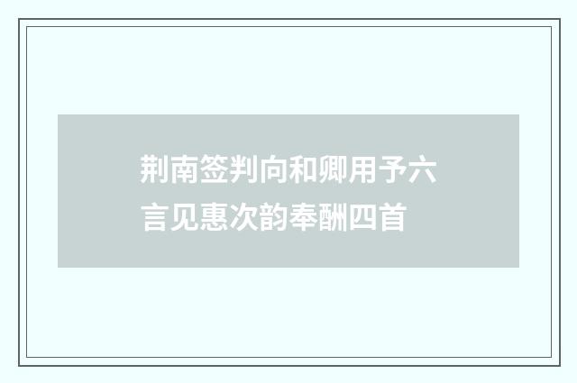 荆南签判向和卿用予六言见惠次韵奉酬四首