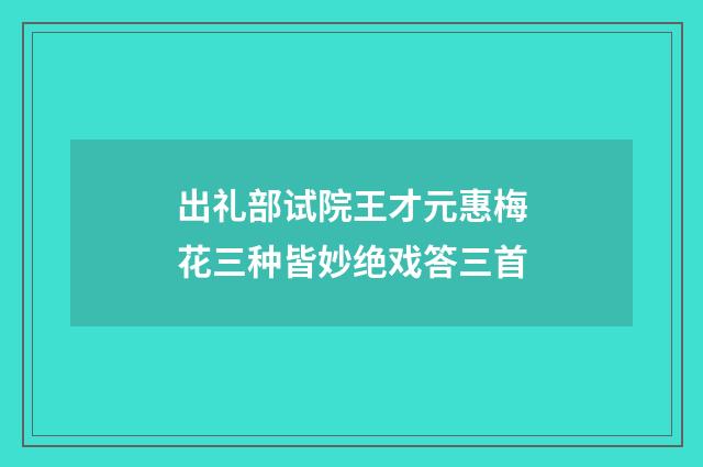 出礼部试院王才元惠梅花三种皆妙绝戏答三首