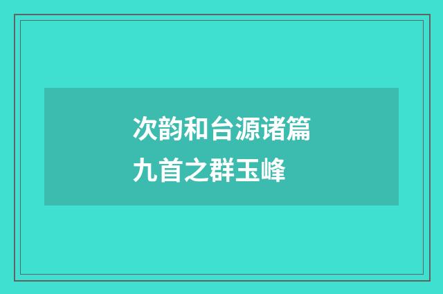 次韵和台源诸篇九首之群玉峰