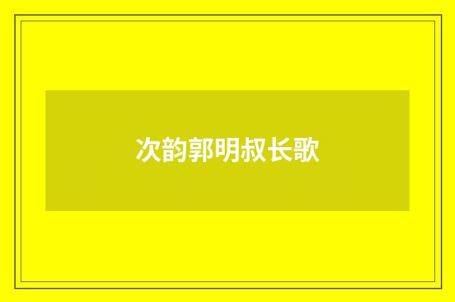 次韵郭明叔长歌