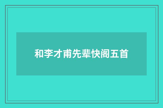 和李才甫先辈快阁五首