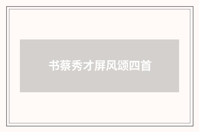 书蔡秀才屏风颂四首