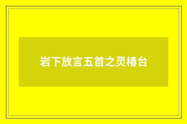 岩下放言五首之灵椿台