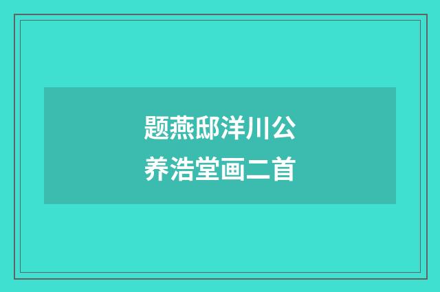 题燕邸洋川公养浩堂画二首