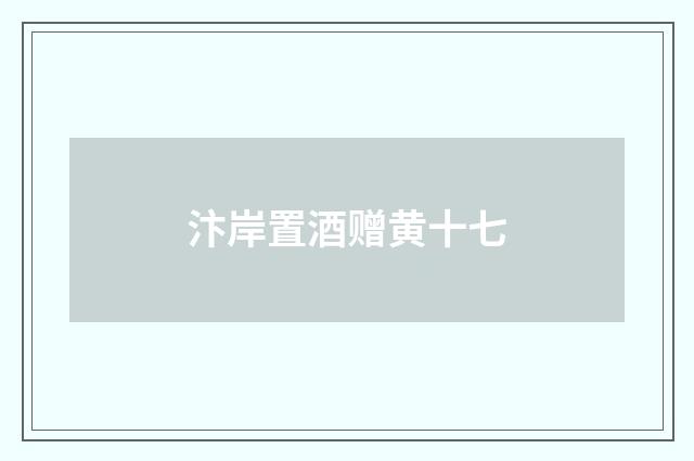 汴岸置酒赠黄十七