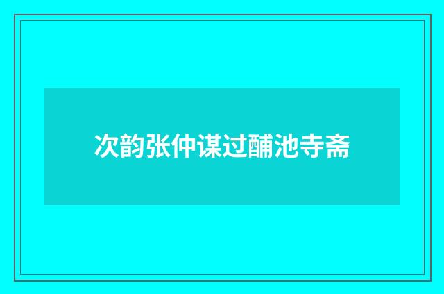 次韵张仲谋过酺池寺斋