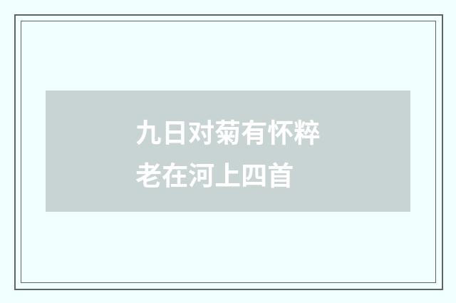九日对菊有怀粹老在河上四首