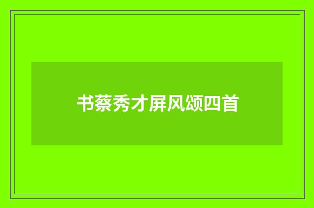 书蔡秀才屏风颂四首