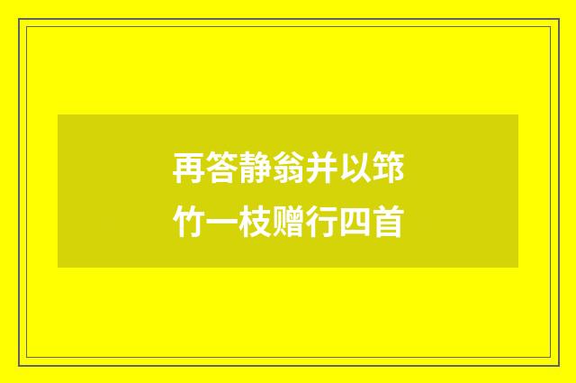 再答静翁并以筇竹一枝赠行四首