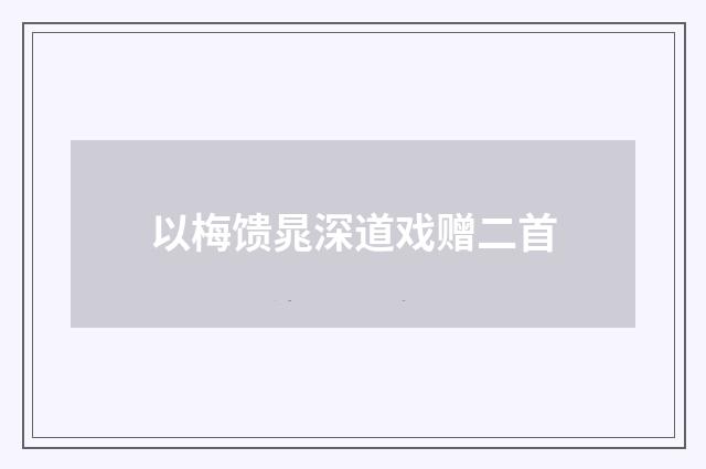 以梅馈晁深道戏赠二首