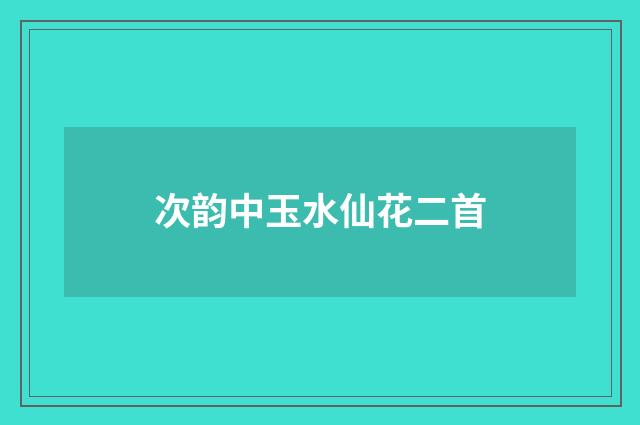 次韵中玉水仙花二首