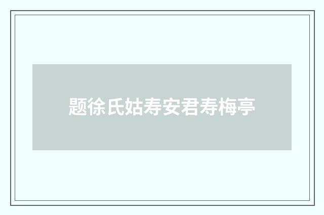 题徐氏姑寿安君寿梅亭