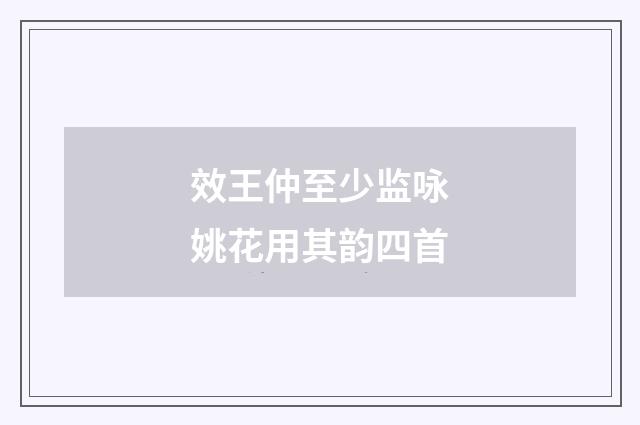 效王仲至少监咏姚花用其韵四首