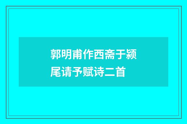 郭明甫作西斋于颍尾请予赋诗二首