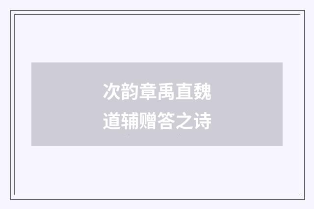次韵章禹直魏道辅赠答之诗