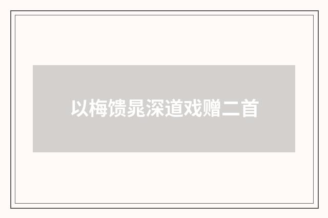 以梅馈晁深道戏赠二首